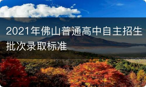 2021年佛山普通高中自主招生批次录取标准
