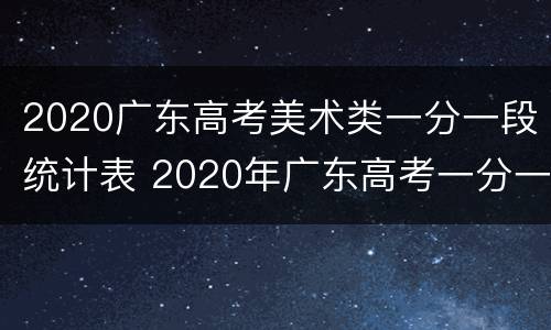 2020广东高考美术类一分一段统计表 2020年广东高考一分一段表