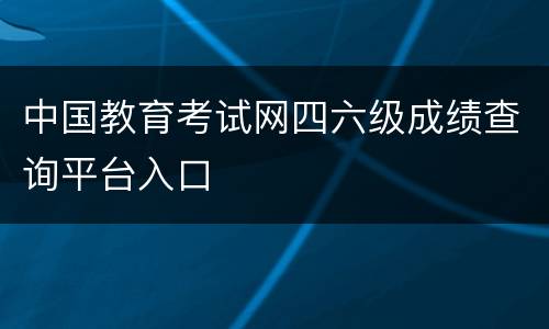 中国教育考试网四六级成绩查询平台入口