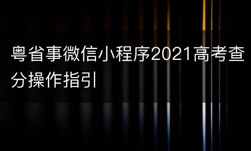 粤省事微信小程序2021高考查分操作指引