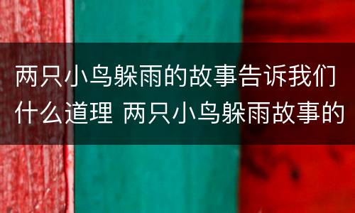 两只小鸟躲雨的故事告诉我们什么道理 两只小鸟躲雨故事的道理