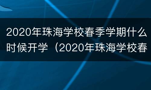 2020年珠海学校春季学期什么时候开学（2020年珠海学校春季学期什么时候开学呢）