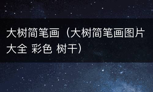 大树简笔画（大树简笔画图片大全 彩色 树干）