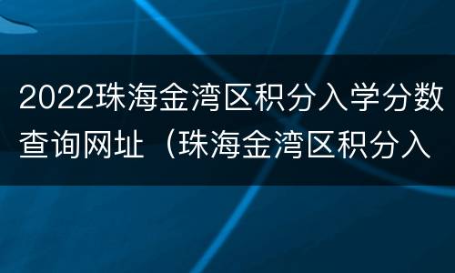 2022珠海金湾区积分入学分数查询网址（珠海金湾区积分入学怎么算积分）