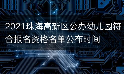 2021珠海高新区公办幼儿园符合报名资格名单公布时间