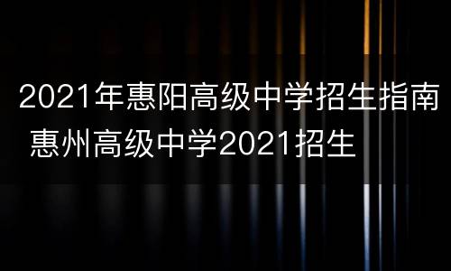 2021年惠阳高级中学招生指南 惠州高级中学2021招生