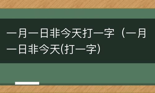 一月一日非今天打一字（一月一日非今天(打一字）