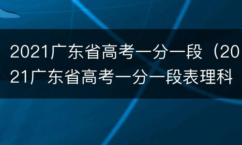 2021广东省高考一分一段（2021广东省高考一分一段表理科）