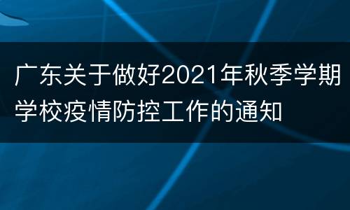 广东关于做好2021年秋季学期学校疫情防控工作的通知