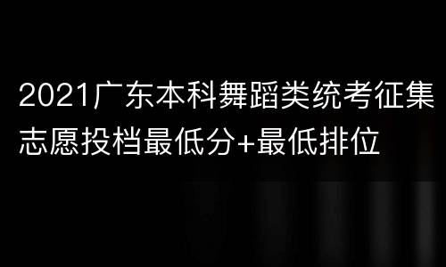 2021广东本科舞蹈类统考征集志愿投档最低分+最低排位