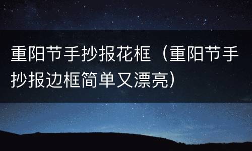 重阳节手抄报花框（重阳节手抄报边框简单又漂亮）