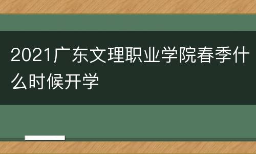 2021广东文理职业学院春季什么时候开学