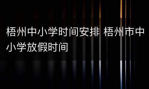 梧州中小学时间安排 梧州市中小学放假时间