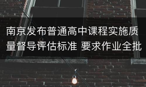 南京发布普通高中课程实施质量督导评估标准 要求作业全批全改