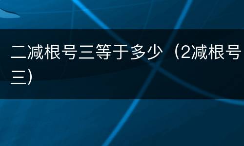 二减根号三等于多少（2减根号三）