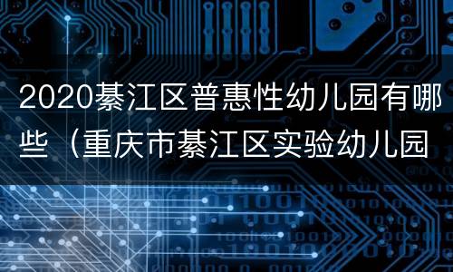 2020綦江区普惠性幼儿园有哪些（重庆市綦江区实验幼儿园是几级园）