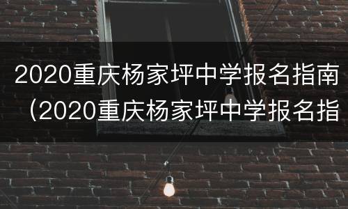 2020重庆杨家坪中学报名指南（2020重庆杨家坪中学报名指南电子版）