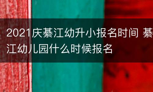 2021庆綦江幼升小报名时间 綦江幼儿园什么时候报名