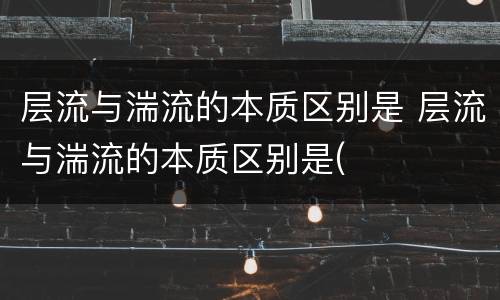 层流与湍流的本质区别是 层流与湍流的本质区别是(    