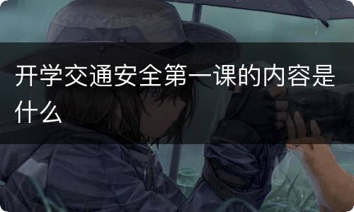 开学交通安全第一课的内容是什么
