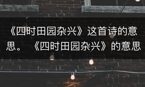 《四时田园杂兴》这首诗的意思。 《四时田园杂兴》的意思 诗意