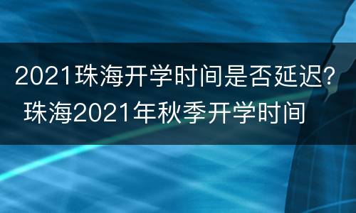 2021珠海开学时间是否延迟？ 珠海2021年秋季开学时间