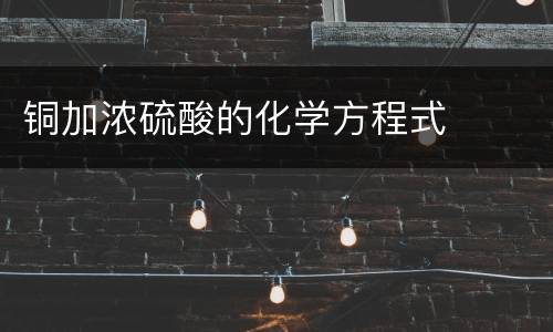 铜加浓硫酸的化学方程式