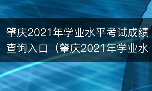 肇庆2021年学业水平考试成绩查询入口（肇庆2021年学业水平考试成绩查询入口在哪里）