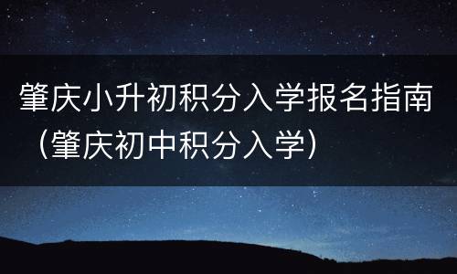 肇庆小升初积分入学报名指南（肇庆初中积分入学）
