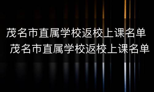 茂名市直属学校返校上课名单 茂名市直属学校返校上课名单公布
