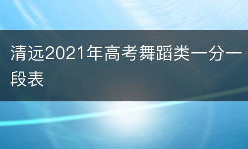 清远2021年高考舞蹈类一分一段表