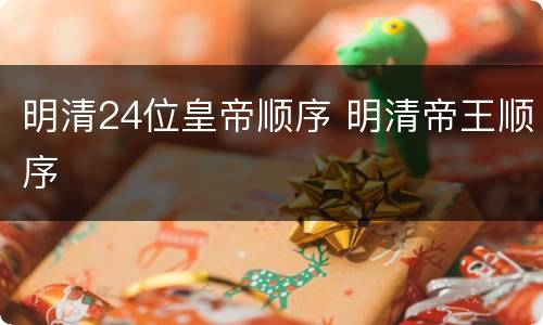 明清24位皇帝顺序 明清帝王顺序