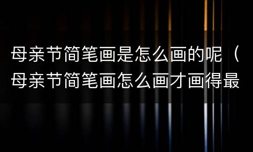 母亲节简笔画是怎么画的呢（母亲节简笔画怎么画才画得最好看）