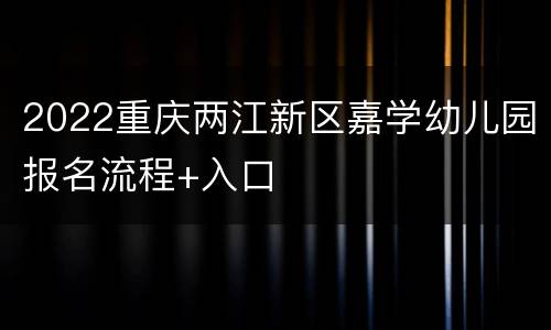2022重庆两江新区嘉学幼儿园报名流程+入口