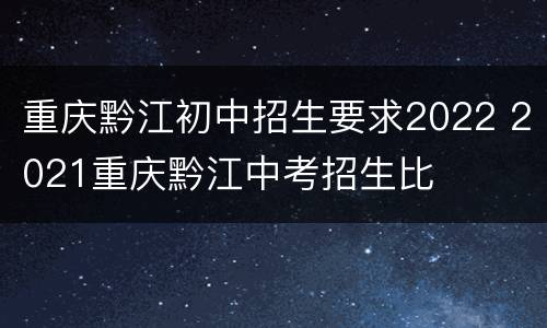 重庆黔江初中招生要求2022 2021重庆黔江中考招生比