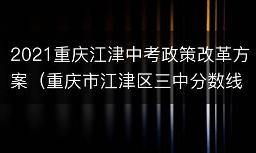 2021重庆江津中考政策改革方案（重庆市江津区三中分数线2020）
