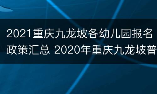 2021重庆九龙坡各幼儿园报名政策汇总 2020年重庆九龙坡普惠幼儿园