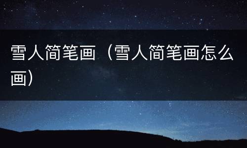 雪人简笔画（雪人简笔画怎么画）