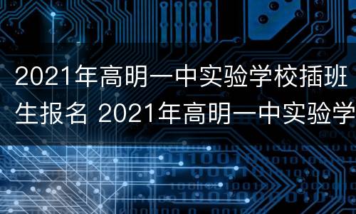 2021年高明一中实验学校插班生报名 2021年高明一中实验学校插班生报名情况