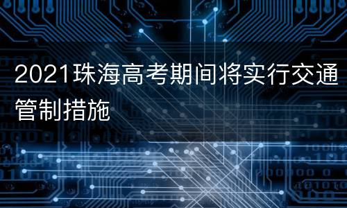 2021珠海高考期间将实行交通管制措施