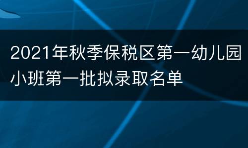 2021年秋季保税区第一幼儿园小班第一批拟录取名单
