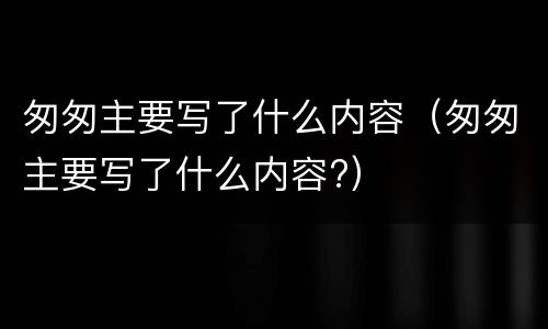 匆匆主要写了什么内容（匆匆主要写了什么内容?）
