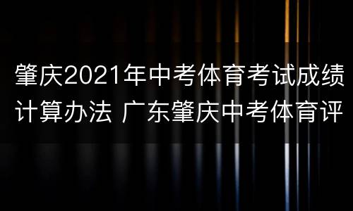 肇庆2021年中考体育考试成绩计算办法 广东肇庆中考体育评分标准2021计算方法