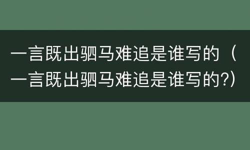 一言既出驷马难追是谁写的（一言既出驷马难追是谁写的?）