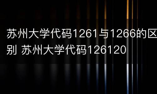 苏州大学代码1261与1266的区别 苏州大学代码126120