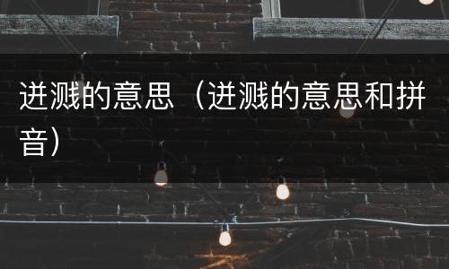 迸溅的意思（迸溅的意思和拼音）