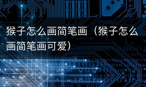 猴子怎么画简笔画（猴子怎么画简笔画可爱）