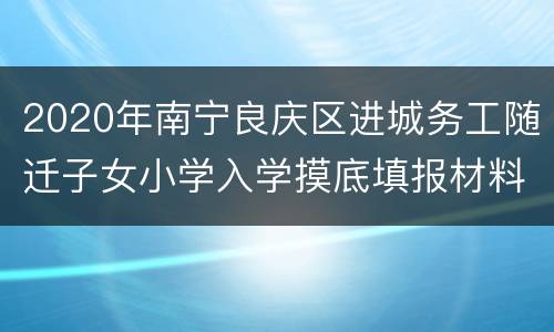 2020年南宁良庆区进城务工随迁子女小学入学摸底填报材料