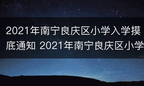 2021年南宁良庆区小学入学摸底通知 2021年南宁良庆区小学入学摸底通知书