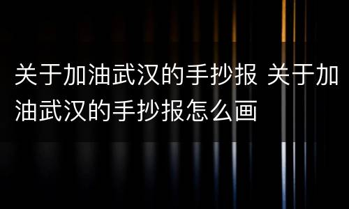 关于加油武汉的手抄报 关于加油武汉的手抄报怎么画